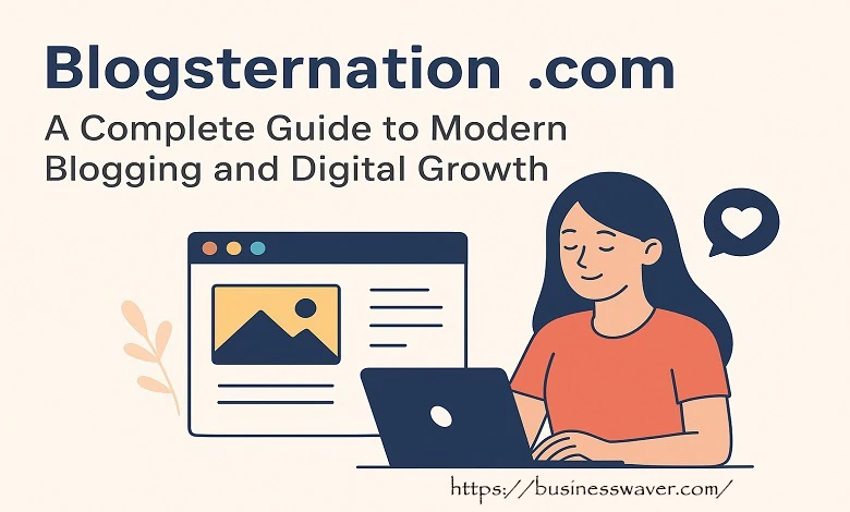 Blogsternation .com: A Complete Guide to Modern Blogging and Digital Growth